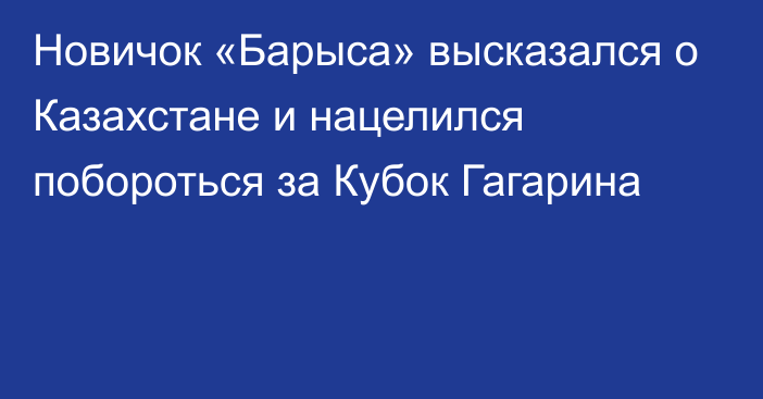 Новичок «Барыса» высказался о Казахстане и нацелился побороться за Кубок Гагарина