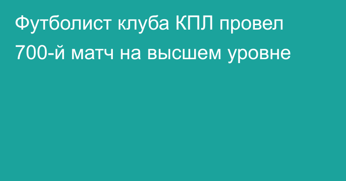 Футболист клуба КПЛ провел 700-й матч на высшем уровне