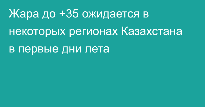 Жара до +35 ожидается в некоторых регионах  Казахстана в первые дни лета