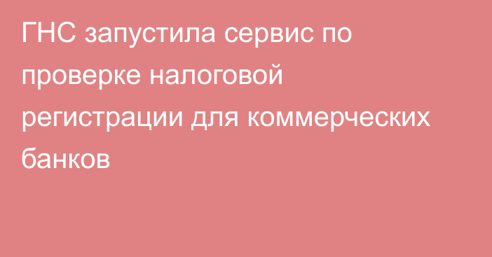 ГНС запустила сервис по проверке налоговой регистрации для коммерческих банков