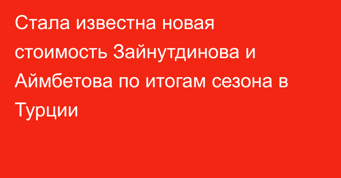 Стала известна новая стоимость Зайнутдинова и Аймбетова по итогам сезона в Турции