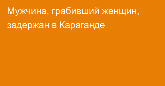 Мужчина, грабивший женщин, задержан в Караганде