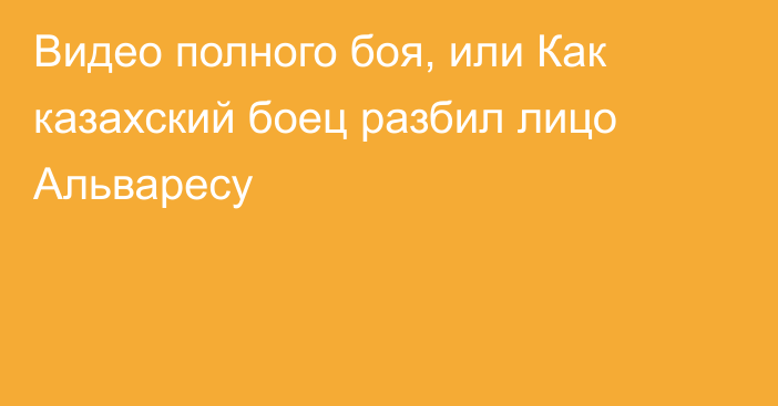 Видео полного боя, или Как казахский боец разбил лицо Альваресу