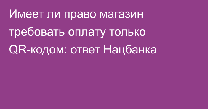 Имеет ли право магазин требовать оплату только QR-кодом: ответ Нацбанка