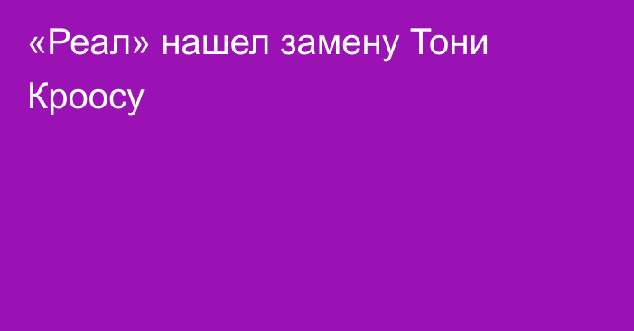 «Реал» нашел замену Тони Кроосу