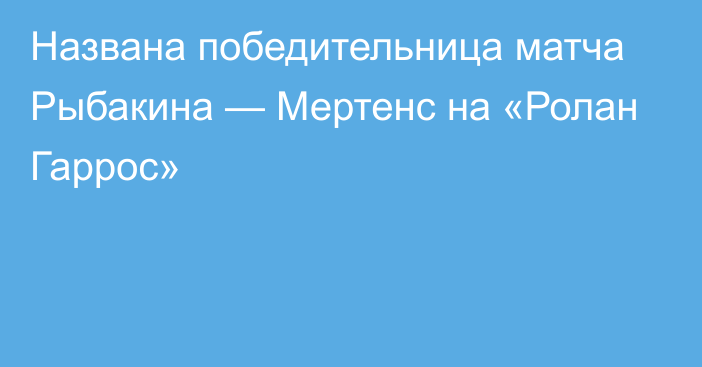 Названа победительница матча Рыбакина — Мертенс на «Ролан Гаррос»