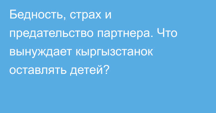 Бедность, страх и предательство партнера. Что вынуждает кыргызстанок оставлять детей?