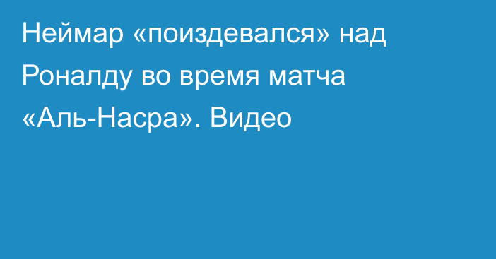 Неймар «поиздевался» над Роналду во время матча «Аль-Насра». Видео