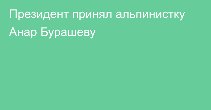 Президент принял альпинистку Анар Бурашеву