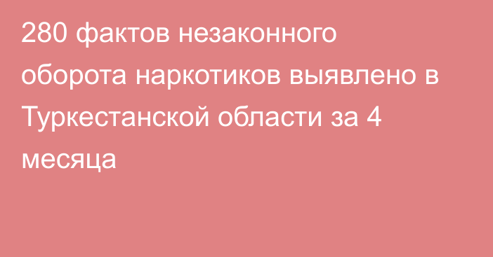 280 фактов незаконного оборота наркотиков выявлено в Туркестанской области за 4 месяца