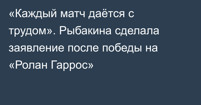 «Каждый матч даётся с трудом». Рыбакина сделала заявление после победы на «Ролан Гаррос»