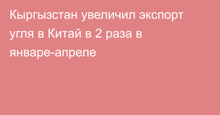 Кыргызстан увеличил экспорт угля в Китай в 2 раза в январе-апреле 