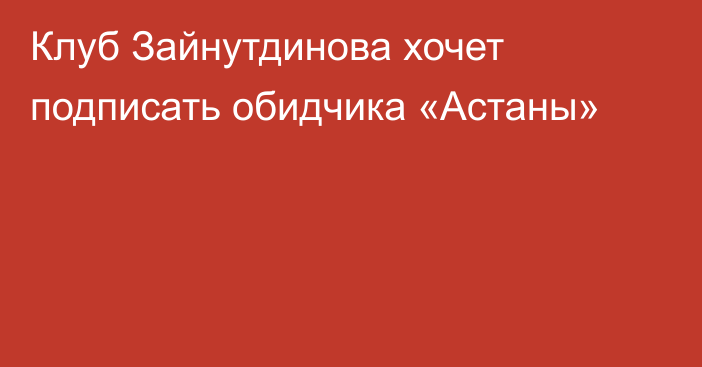 Клуб Зайнутдинова хочет подписать обидчика «Астаны»