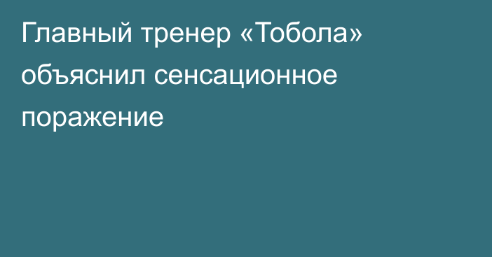 Главный тренер «Тобола» объяснил сенсационное поражение