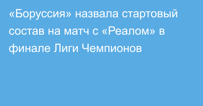 «Боруссия» назвала стартовый состав на матч с «Реалом» в финале Лиги Чемпионов