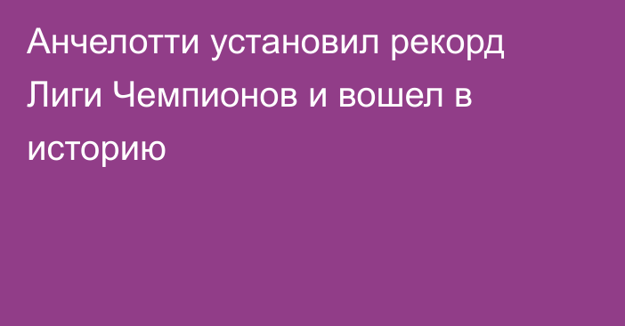 Анчелотти установил рекорд Лиги Чемпионов и вошел в историю