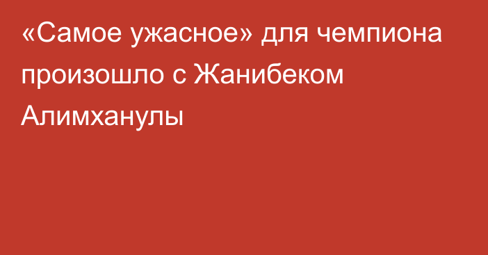 «Самое ужасное» для чемпиона произошло с Жанибеком Алимханулы