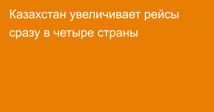 Казахстан увеличивает рейсы сразу в четыре страны