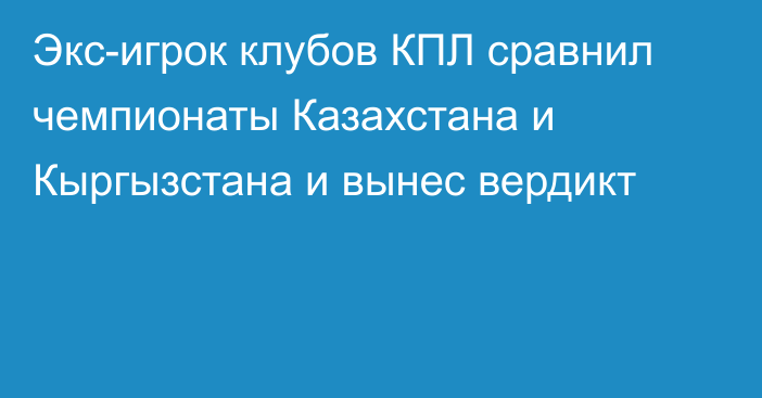 Экс-игрок клубов КПЛ сравнил чемпионаты Казахстана и Кыргызстана и вынес вердикт