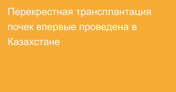 Перекрестная трансплантация почек впервые проведена в Казахстане