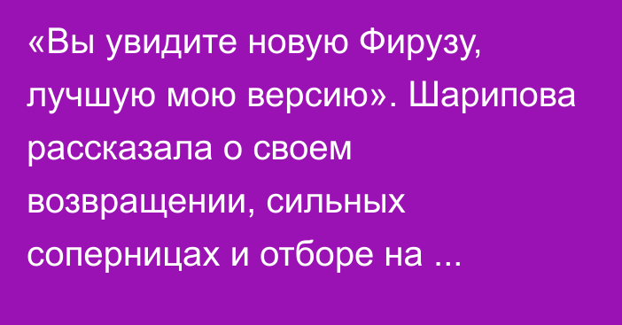 «Вы увидите новую Фирузу, лучшую мою версию». Шарипова рассказала о своем возвращении, сильных соперницах и отборе на Олимпиаду