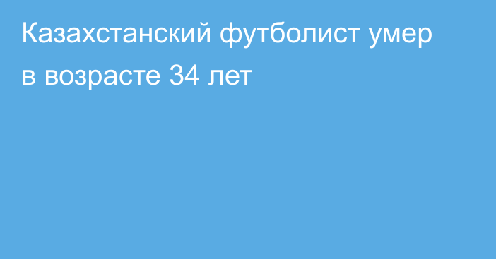 Казахстанский футболист умер в возрасте 34 лет