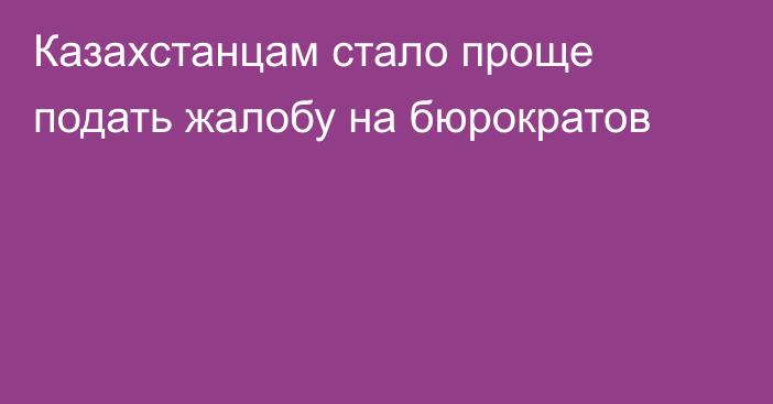 Казахстанцам стало проще подать жалобу на бюрократов