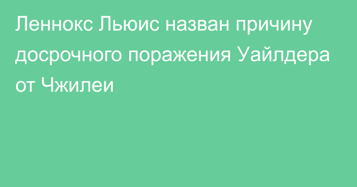 Леннокс Льюис назван причину досрочного поражения Уайлдера от Чжилеи