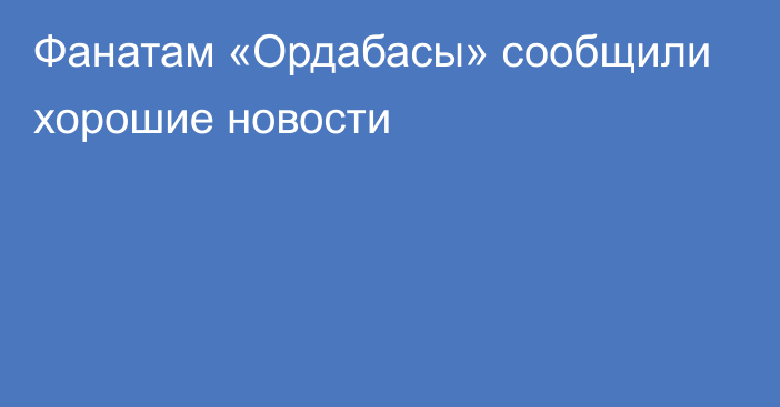 Фанатам «Ордабасы» сообщили хорошие новости