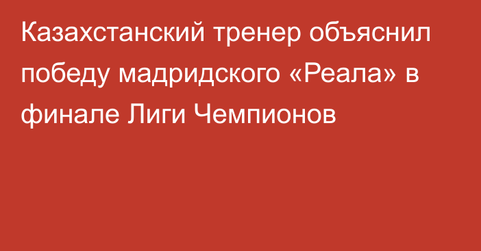 Казахстанский тренер объяснил победу мадридского «Реала» в финале Лиги Чемпионов