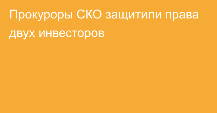 Прокуроры СКО защитили права двух инвесторов