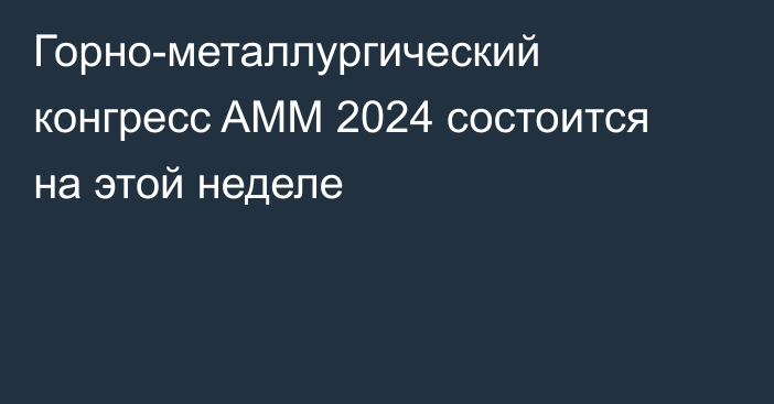 Горно-металлургический конгресс AMM 2024 состоится на этой неделе