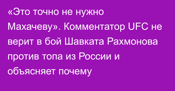 «Это точно не нужно Махачеву». Комментатор UFC не верит в бой Шавката Рахмонова против топа из России и объясняет почему