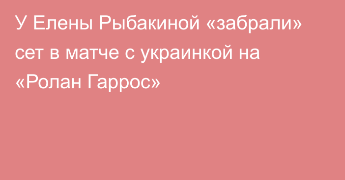 У Елены Рыбакиной «забрали» сет в матче с украинкой на «Ролан Гаррос»