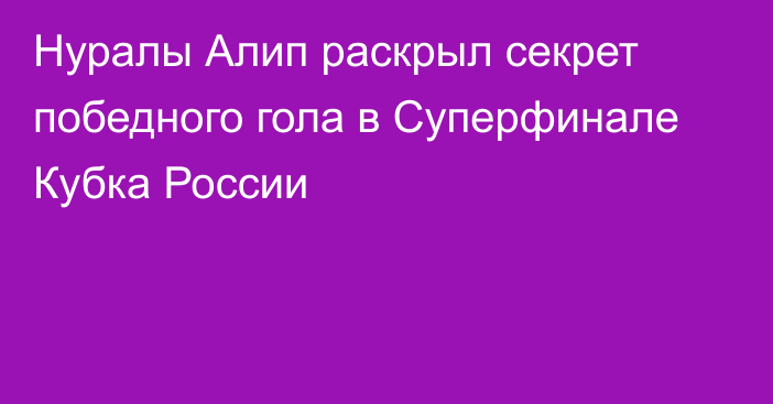 Нуралы Алип раскрыл секрет победного гола в Суперфинале Кубка России