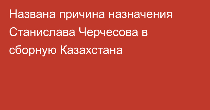 Названа причина назначения Станислава Черчесова в сборную Казахстана