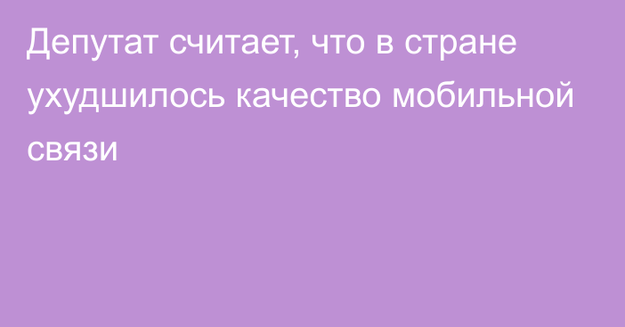 Депутат считает, что в стране ухудшилось качество мобильной связи