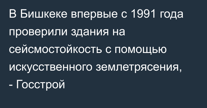 В Бишкеке впервые с 1991 года проверили здания на сейсмостойкость с помощью искусственного землетрясения, - Госстрой