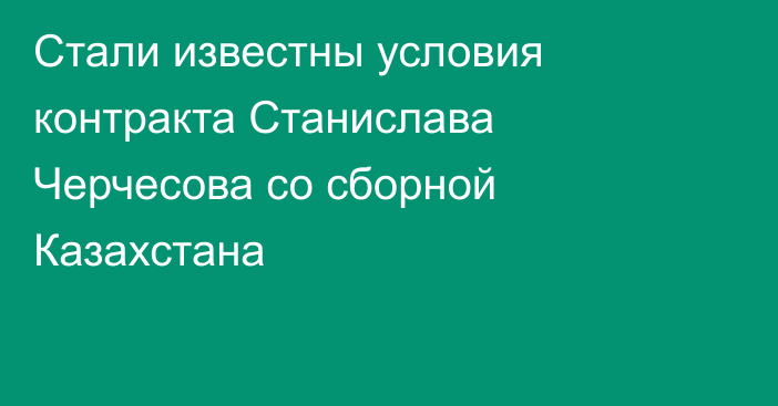 Стали известны условия контракта Станислава Черчесова со сборной Казахстана