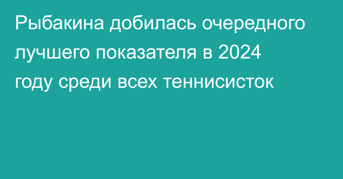 Рыбакина добилась очередного лучшего показателя в 2024 году среди всех теннисисток