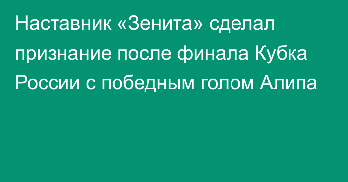 Наставник «Зенита» сделал признание после финала Кубка России с победным голом Алипа