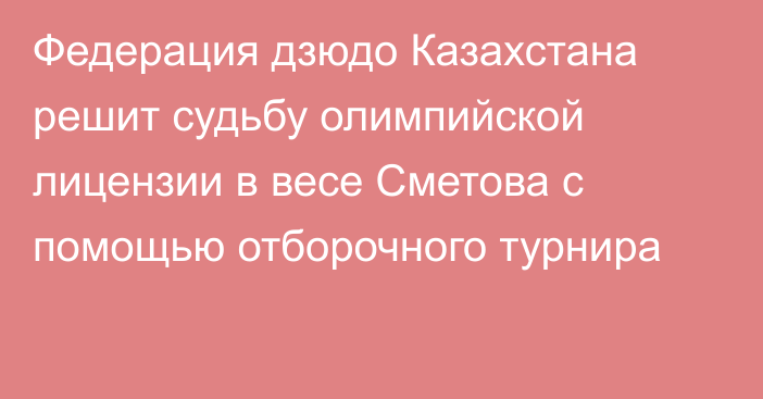 Федерация дзюдо Казахстана решит судьбу олимпийской лицензии в весе Сметова с помощью отборочного турнира