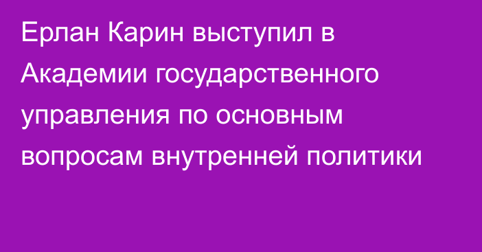 Ерлан Карин выступил в Академии государственного управления по основным вопросам внутренней политики