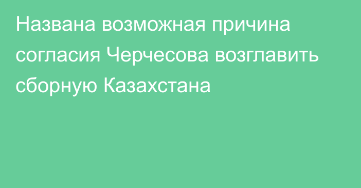 Названа возможная причина согласия Черчесова возглавить сборную Казахстана