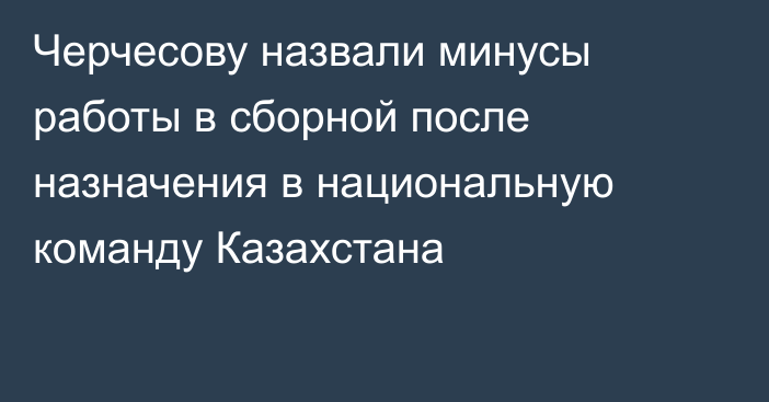 Черчесову назвали минусы работы в сборной после назначения в национальную команду Казахстана