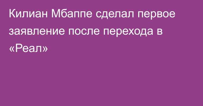 Килиан Мбаппе сделал первое заявление после перехода в «Реал»