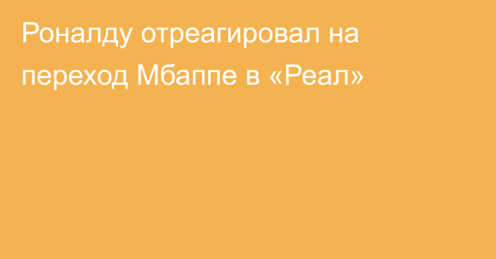 Роналду отреагировал на переход Мбаппе в «Реал»