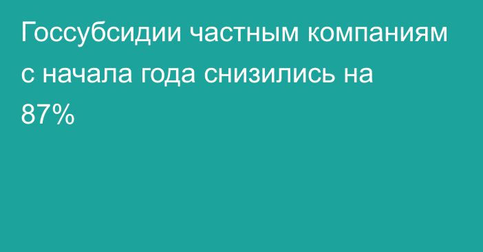 Госсубсидии частным компаниям с начала года снизились на 87%