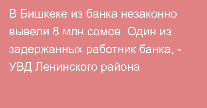 В Бишкеке из банка незаконно вывели 8 млн сомов. Один из задержанных работник банка, - УВД Ленинского района  