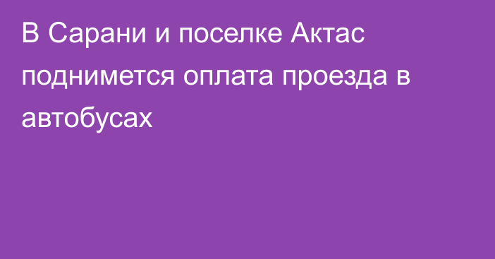 В Сарани и поселке Актас поднимется оплата проезда в автобусах